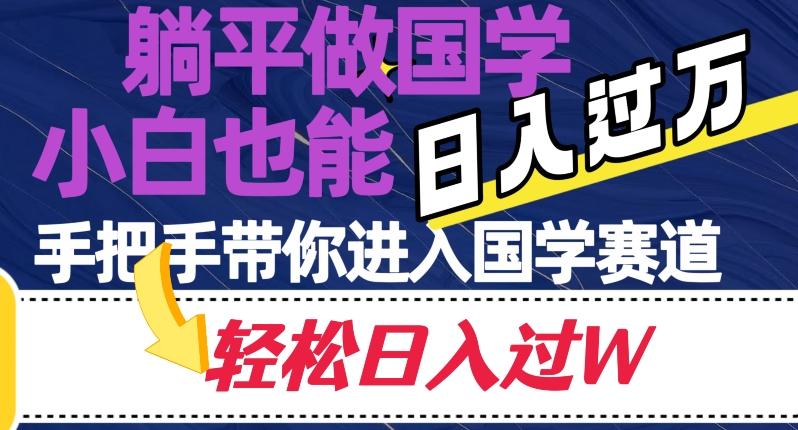 躺平做国学，小白也能日入过万，手把手带你进入国学赛道【揭秘】-资源宝库