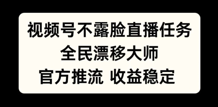 视频号不露脸直播任务，全民漂移大师，官方推流，收益稳定，全民可做【揭秘】-资源宝库