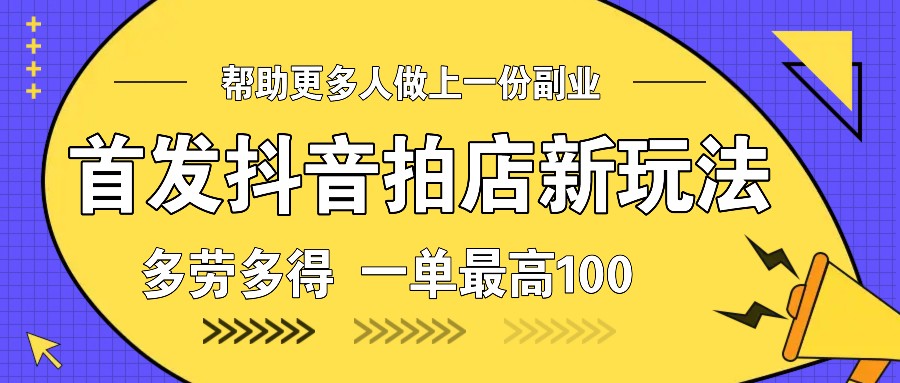 首发抖音拍店新玩法，多劳多得 一单最高100-资源宝库