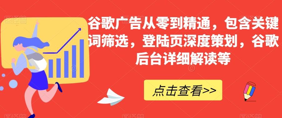 谷歌广告从零到精通,包含关键词筛选,登陆页深度策划,谷歌后台详细解读等
