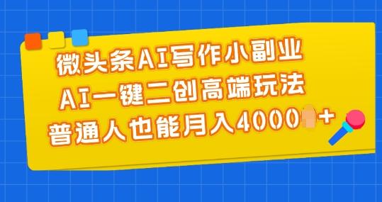 微头条AI写作小副业,AI一键二创高端玩法 普通人也能月入4000+【揭秘】