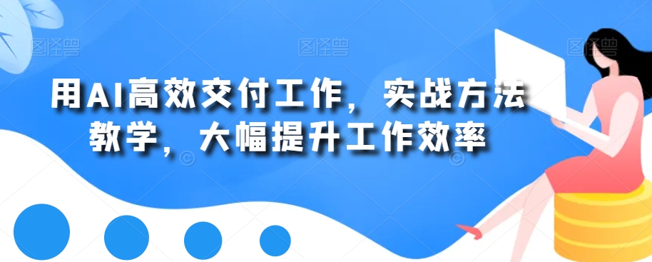 用AI高效交付工作，实战方法教学，大幅提升工作效率-资源宝库