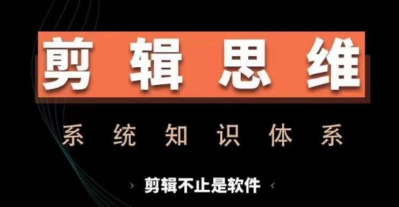 剪辑思维系统课，从软件到思维，系统学习实操进阶，从讲故事到剪辑技巧全覆盖-资源宝库