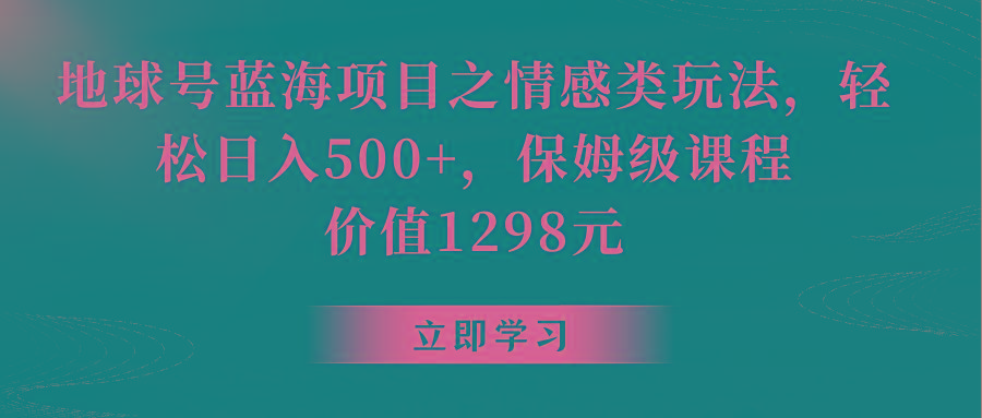 地球号蓝海项目之情感类玩法，轻松日入500+，保姆级教程-资源宝库