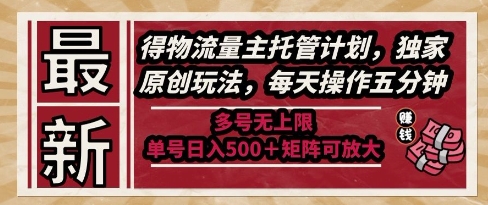 最新得物流量主托管计划，独家原创玩法，每天操作五分钟，多号无上限，单号日入5张+矩阵可放大【揭秘】-资源宝库