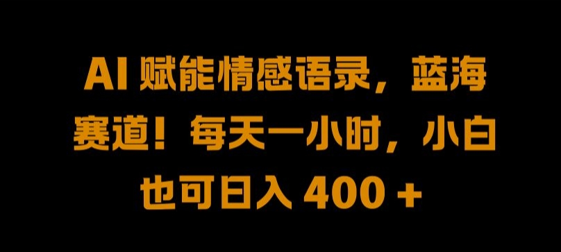 AI 赋能情感语录，蓝海赛道!每天一小时，小白也可日入 400 + 【揭秘】-资源宝库