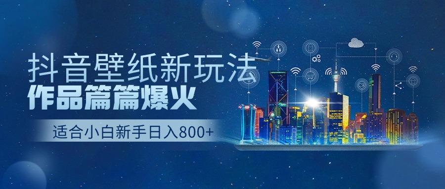 抖音壁纸号新玩法,一个作品只需要5分钟,条条爆款日收益1000+-资源宝库