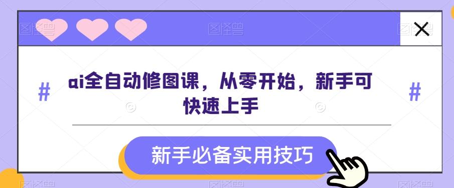 ai全自动修图课，从零开始，新手可快速上手-资源宝库