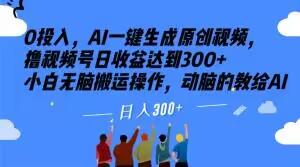 0投入，AI一键生成原创视频，撸视频号日收益达到300+小白无脑搬运操作，动脑的教给AI【揭秘】-资源宝库