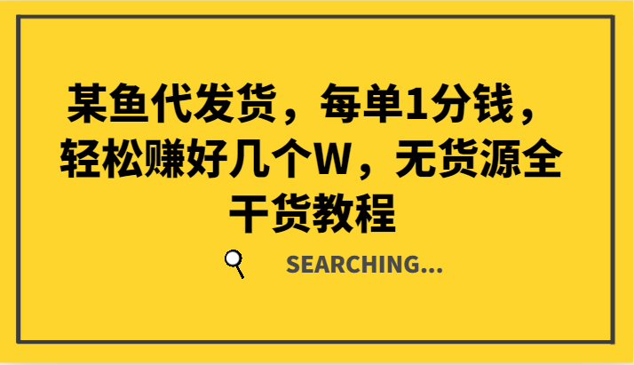 某鱼代发货，每单1分钱，轻松赚好几个W，无货源全干货教程-资源宝库