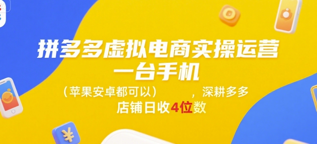 拼多多虚拟电商实操运营，一台手机(苹果安卓都可以)，深耕多多店铺日收4位数-资源宝库