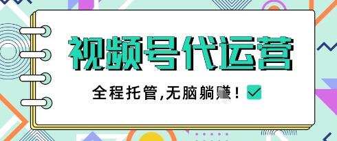 视频号代运营，团队托管计划，简单操作不限时间地点，一部手机单月轻松变现5k【揭秘】-资源宝库