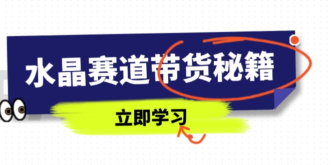 水晶赛道带货秘籍，国学结合、短视频起号、拍摄技巧、直播话术等内容-资源宝库