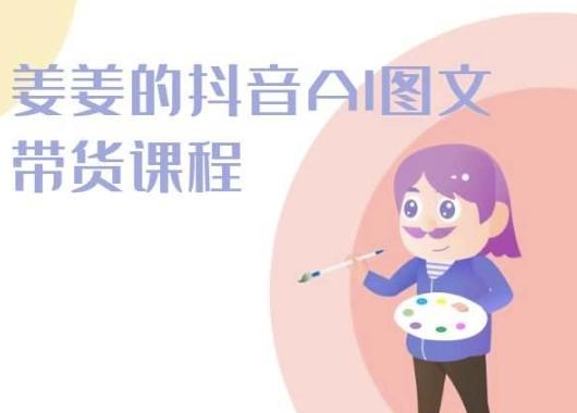姜姜的抖音AI图文带货课程-姜姜抖音2024-资源宝库