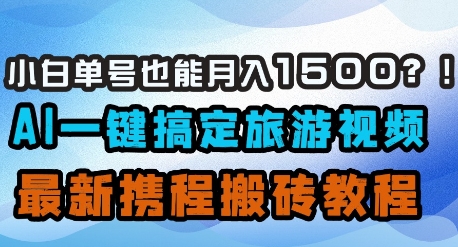 小白单号也能月入1500？AI一键搞定旅游视频，最新携程搬砖教程-资源宝库