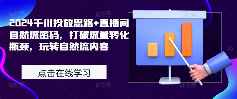 2024千川投放思路+直播间自然流密码，打破流量转化瓶颈，玩转自然流内容-资源宝库