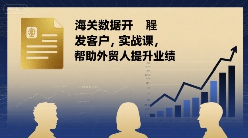 海关数据开发客户实战课，帮助外贸人提升业绩-资源宝库