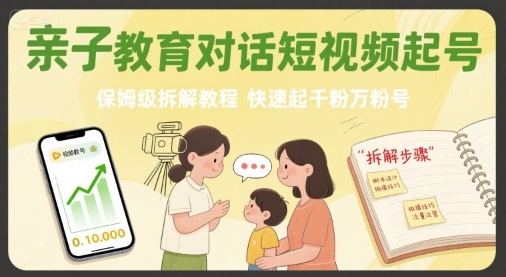 亲子教育对话短视频起号，保姆级拆解教程，快速起千粉万粉号-资源宝库