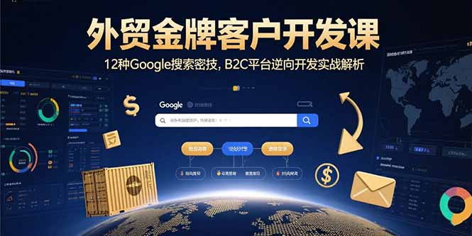 外贸金牌客户开发课，12种Google搜索密技，B2C平台逆向开发实战解析-资源宝库