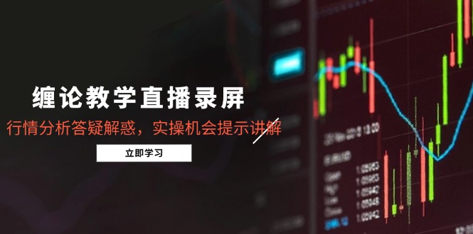 缠论教学直播录屏，行情分析答疑解惑，实操机会提示讲解(更新8月-资源宝库