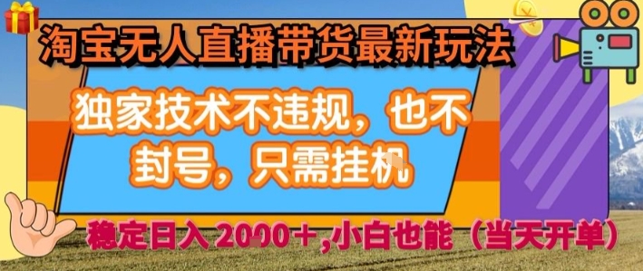 淘宝无人直播带货最新玩法,独家技术不违规,也不封号,全自动运行,只需挂着, 稳定日入2k【揭秘】