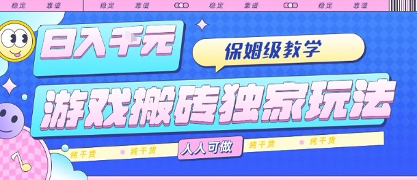 游戏搬砖独家玩法，日入1k+，保姆级教学，人人可做，纯干货【揭秘】-资源宝库