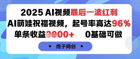 2025AI视频最后一波红利，AI萌娃祝福视频，起号率高达96%，单条收益1k+，0基础可做-资源宝库