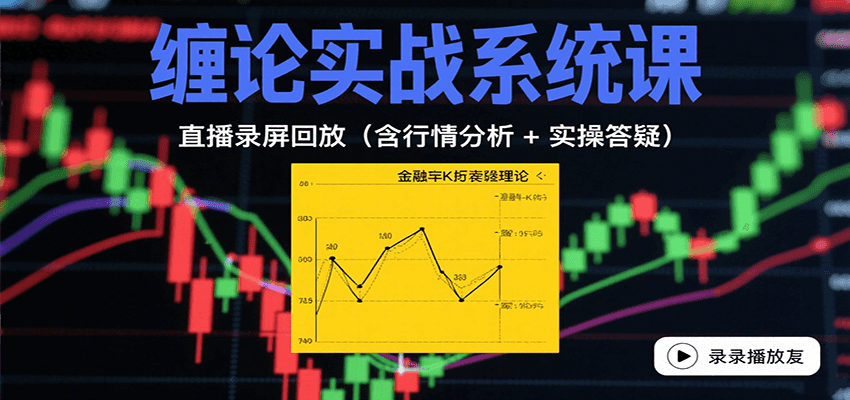 缠论实战系统课：直播录屏回放(含行情分析 + 实操答疑(更新9月)-资源宝库