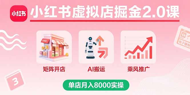 小红书虚拟店掘金2.0课，矩阵开店+AI搬运+乘风推广，单店月入8000实操-资源宝库