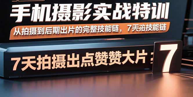 手机摄影实战特训，从拍摄到后期出片的完整技能链，7天拍出点赞大片-资源宝库