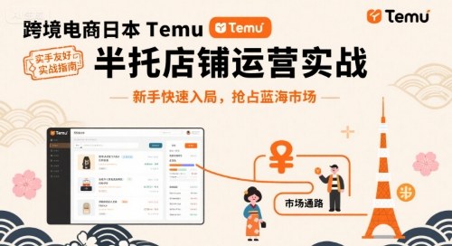 跨境电商日本Temu半托管店铺运营实战,新手快速入局,抢占蓝海市场