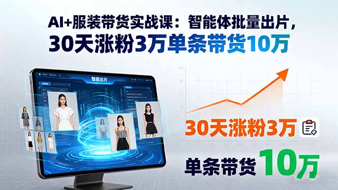 AI+服装带货实战课：智能体批量出片，30天涨粉3万单条带货10万-资源宝库