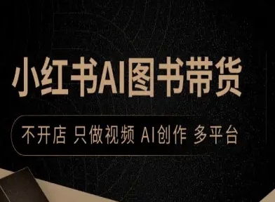 小红书AI图书带货，不开店，只做视频，AI创作，多平台-资源宝库