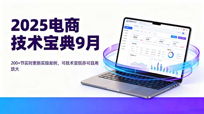 2025电商技术宝典9月：200+节实时更新实操案例，可技术变现亦可自用放大-资源宝库