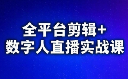视频号、快手、抖音全平台剪辑+数字人直播实战课(更新9月)​-资源宝库