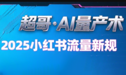 超哥·小红书AI全自动爆款视频量产术(更新9月)-资源宝库