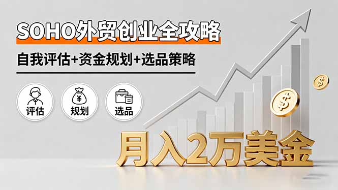 SOHO外贸创业全攻略，自我评估+资金规划+选品策略，月入2万美金-资源宝库