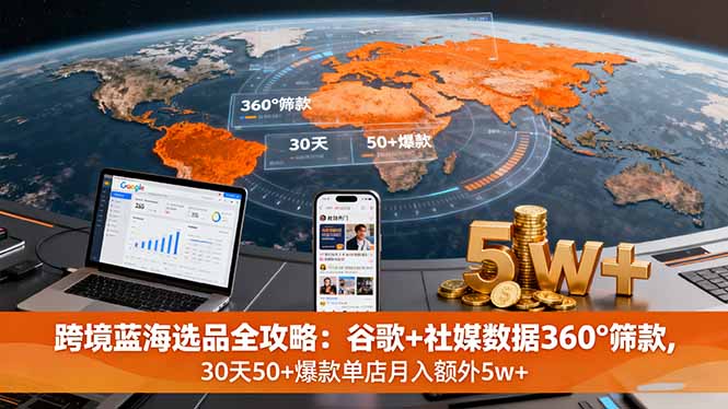 跨境蓝海选品全攻略：谷歌+社媒数据360°筛款,30天50+爆款单店月入额外5w+-资源宝库