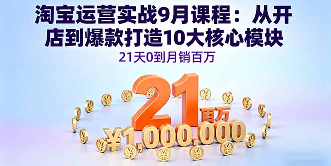 淘宝运营实战9月课程：从开店到爆款打造10大核心模块，21天0到月销百万-资源宝库