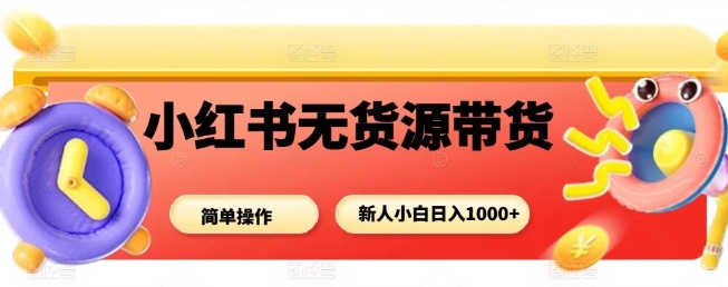 小红书无货源带货项目,简单无脑,新人小白日入多张