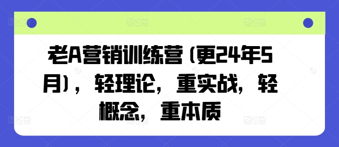 老A营销训练营(更25年10月)，轻理论，重实战，轻概念，重本质-资源宝库
