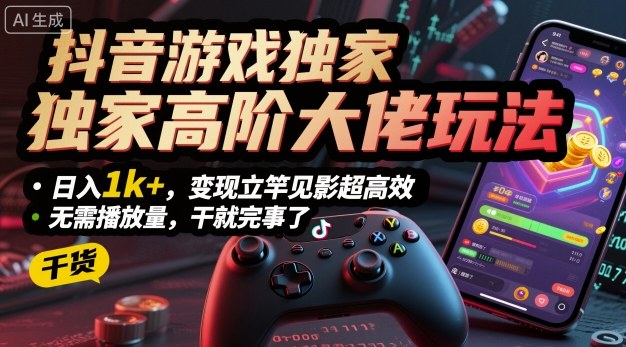 抖音游戏独家高阶大佬玩法，日入1k+，变现立竿见影超高效，无需播放量，干就完事了【揭秘】-资源宝库