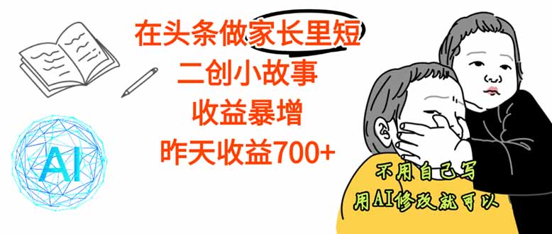【劲爆】在头条做家长里短二创小故事，收益暴增，这个月我已经赚了1.5W+-资源宝库