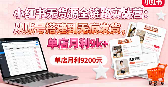 小红书无货源全链路实战营：从账号搭建到无痕发货，单店月利9k+-资源宝库