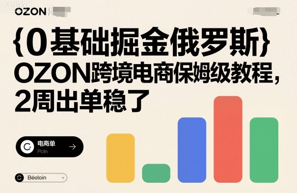 0基础掘金俄罗斯，OZON跨境电商保姆级教程，2周出单稳了-资源宝库