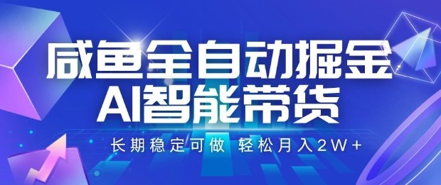 咸鱼全自动掘金，AI智能带货长期稳定可做，轻松月入2W+【揭秘】-资源宝库