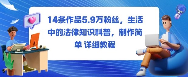 14条作品5.9W粉丝，生活中的法律知识科普，制作简单详细教程-资源宝库