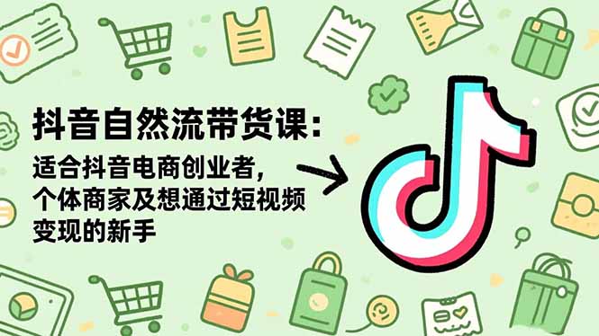 抖音自然流带货课：适合抖音电商创业者,个体商家及想通过短视频变现的新手-资源宝库