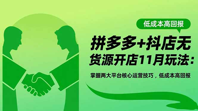 拼多多+抖店无货源开店11月玩法：掌握两大平台核心运营技巧，低成本高回报-资源宝库