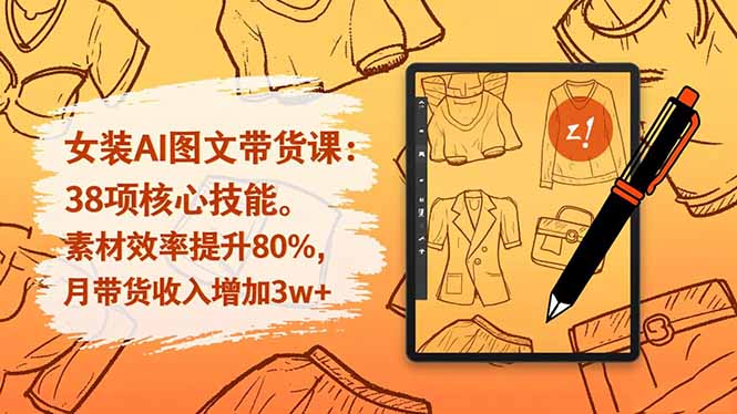 女装AI图文带货课：38项核心技能，素材效率提升80%，月带货收入增加3w+-资源宝库